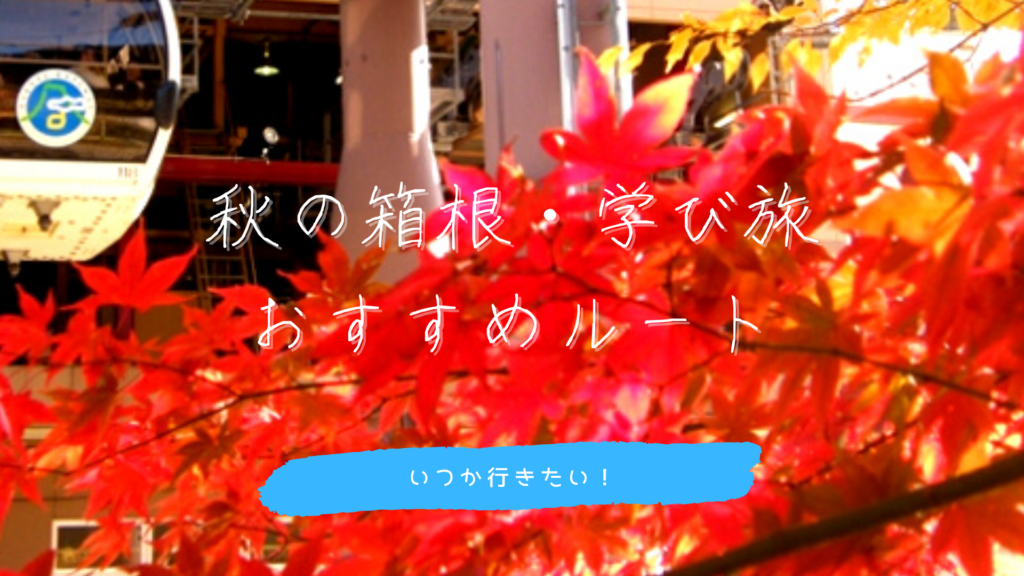 【箱根学び旅・秋の1泊2日おすすめルート】絶景の紅葉、温泉、街歩きを楽しもう！