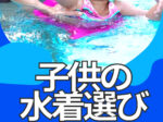 【子供・水着選び・サイズ編】失敗しないために知っておきたい! ママパパのコメントアンケート調査!