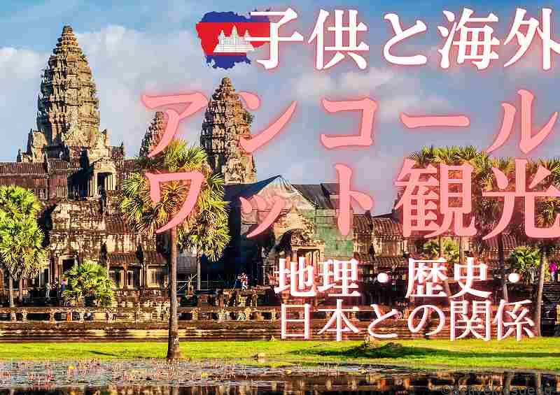 【初めてのアンコールワット観光（1）】アンコールワットのあるカンボジアとは？　地理・歴史・日本との関係